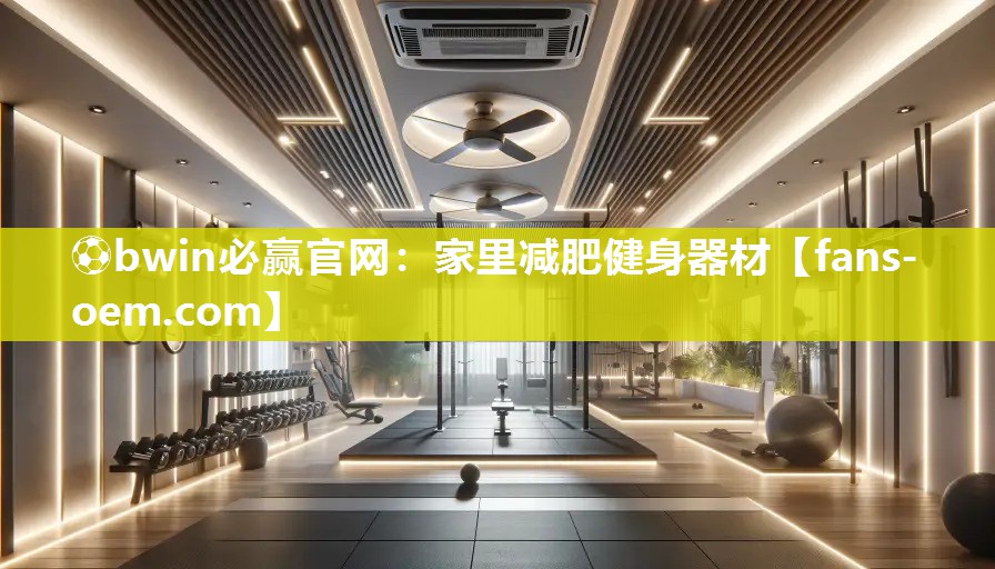 ⚽bwin必赢官网：家里减肥健身器材