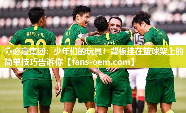 ⚽必赢集团：少年们的玩具！背板挂在篮球架上的简单技巧告诉你