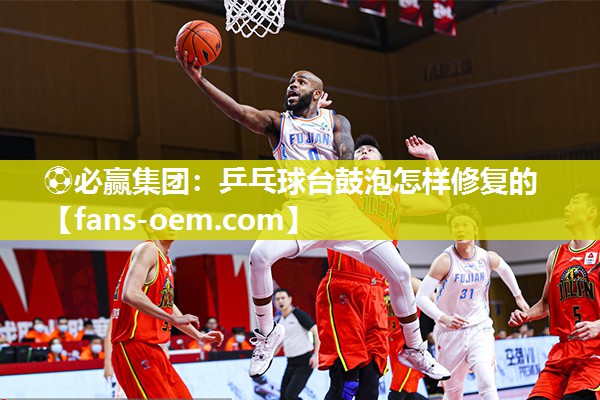 ⚽必赢集团：乒乓球台鼓泡怎样修复的