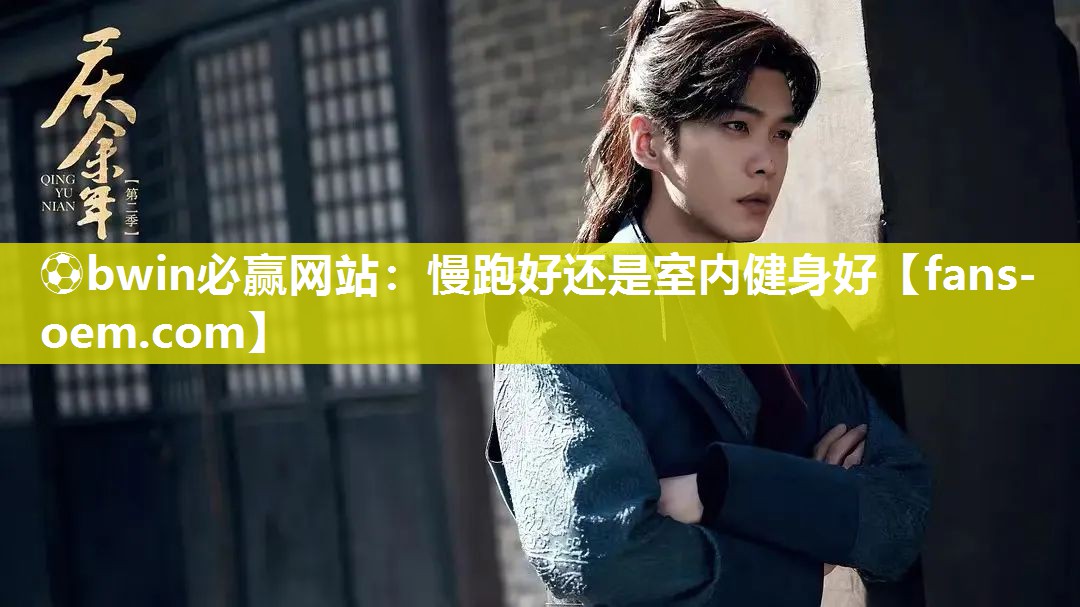 ⚽bwin必赢网站：慢跑好还是室内健身好