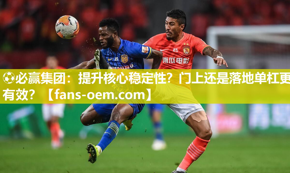 ⚽必赢集团：提升核心稳定性？门上还是落地单杠更有效？