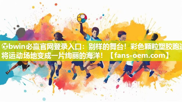 ⚽bwin必赢官网登录入口：别样的舞台！彩色颗粒塑胶跑道将运动场地变成一片绚丽的海洋！