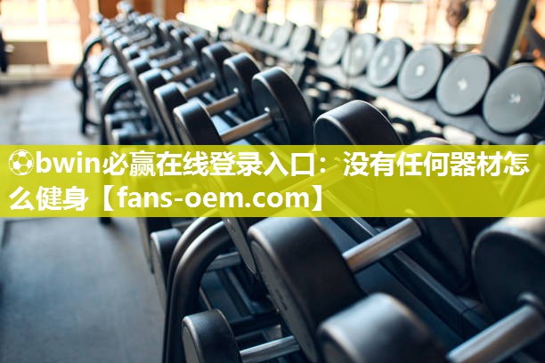 ⚽bwin必赢在线登录入口：没有任何器材怎么健身