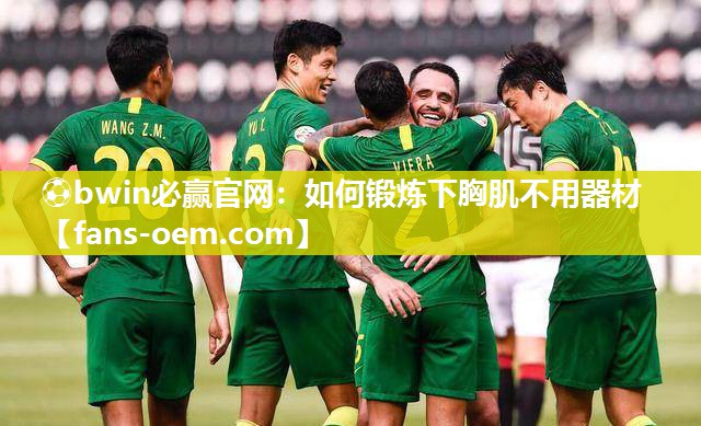 ⚽bwin必赢官网：如何锻炼下胸肌不用器材