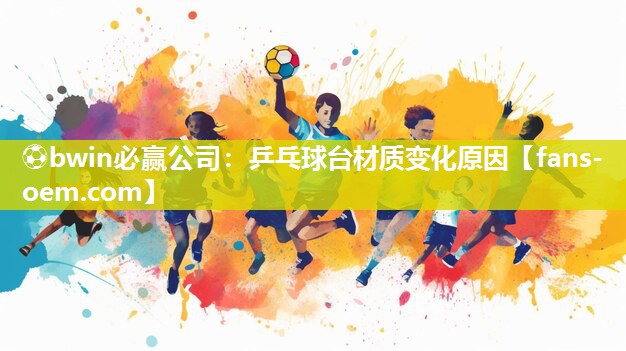 ⚽bwin必赢公司：乒乓球台材质变化原因