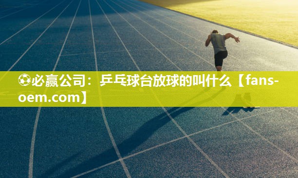 ⚽必赢公司：乒乓球台放球的叫什么