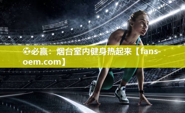 ⚽必赢：烟台室内健身热起来