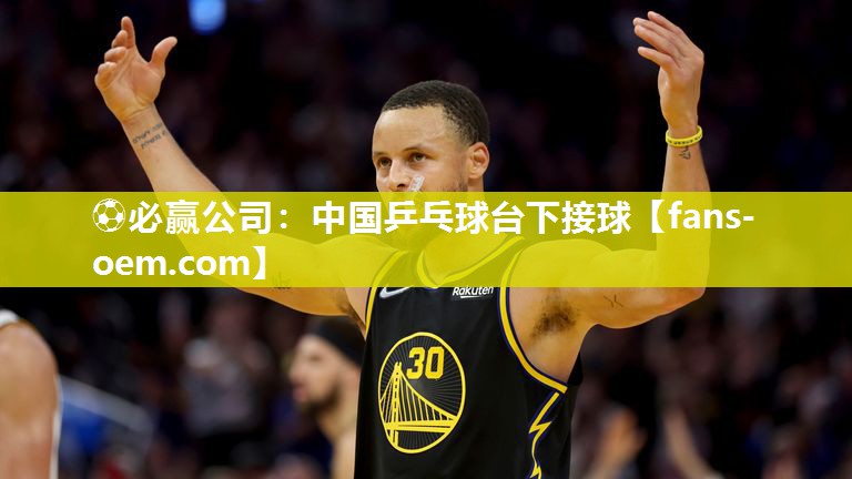 ⚽必赢公司：中国乒乓球台下接球