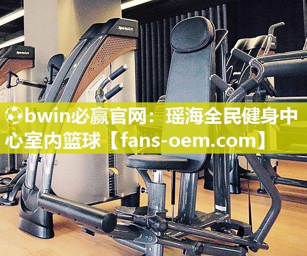 ⚽bwin必赢官网：瑶海全民健身中心室内篮球