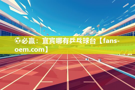 ⚽必赢：宜宾哪有乒乓球台