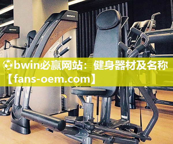 ⚽bwin必赢网站：健身器材及名称