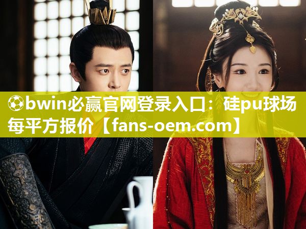 ⚽bwin必赢官网登录入口：硅pu球场每平方报价