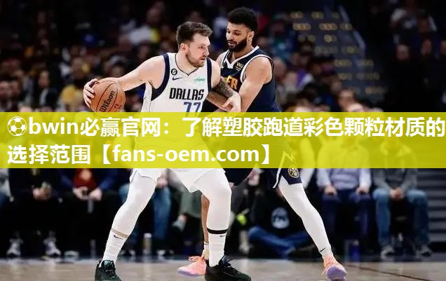 ⚽bwin必赢官网：了解塑胶跑道彩色颗粒材质的选择范围