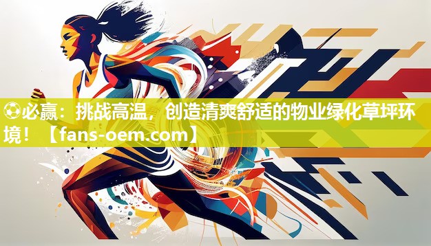 挑战高温，创造清爽舒适的物业绿化草坪环境！