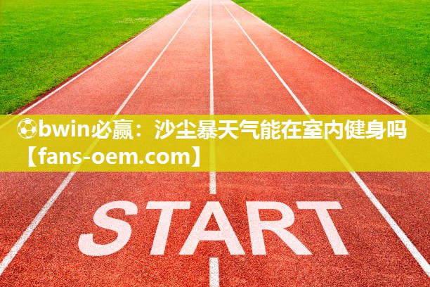 沙尘暴天气能在室内健身吗